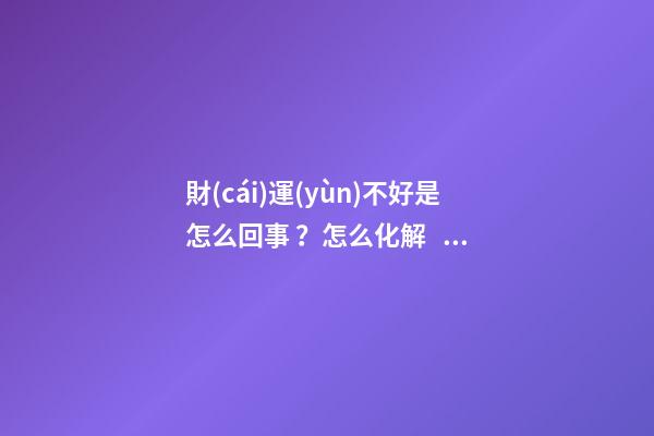 財(cái)運(yùn)不好是怎么回事？怎么化解？
